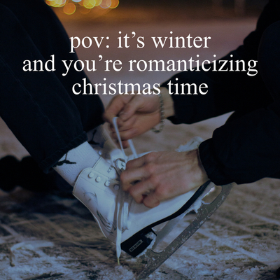 pov: it's winter and you're romanticizing christmas time